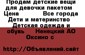 Продам детские вещи для девочки пакетом › Цена ­ 1 000 - Все города Дети и материнство » Детская одежда и обувь   . Ненецкий АО,Оксино с.